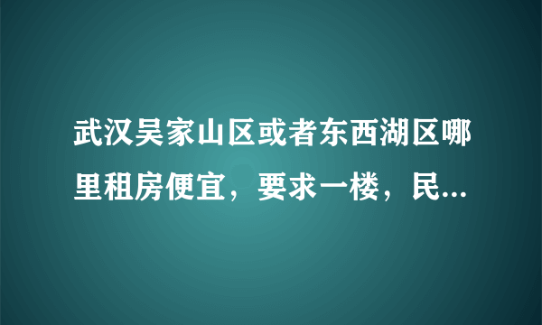 武汉吴家山区或者东西湖区哪里租房便宜，要求一楼，民房也行。
