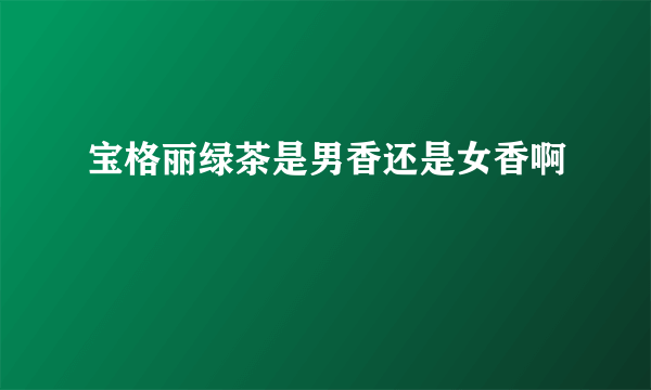 宝格丽绿茶是男香还是女香啊