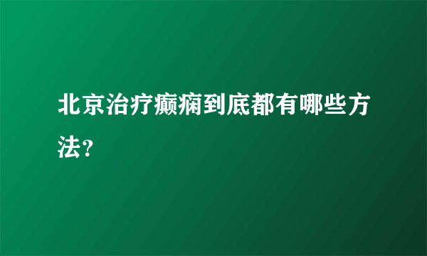 北京治疗癫痫到底都有哪些方法？