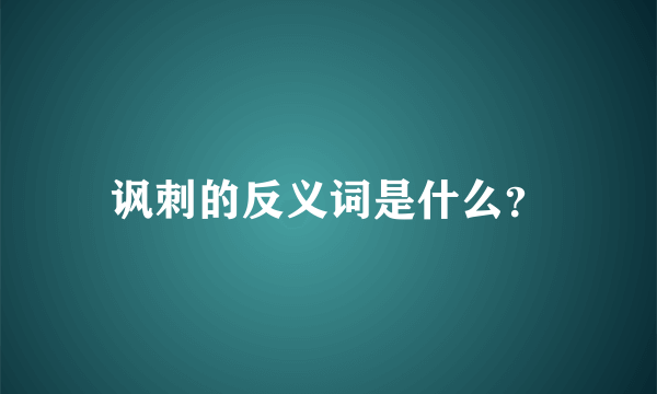 讽刺的反义词是什么？