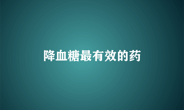 降血糖最有效的药