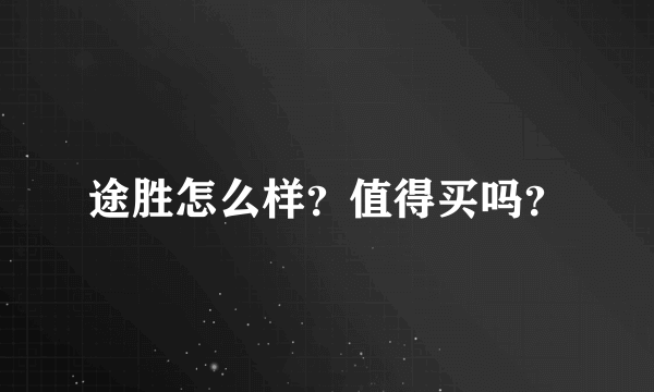 途胜怎么样？值得买吗？