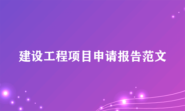 建设工程项目申请报告范文