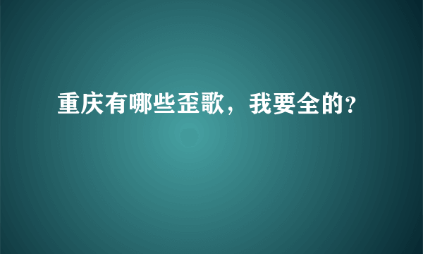 重庆有哪些歪歌，我要全的？