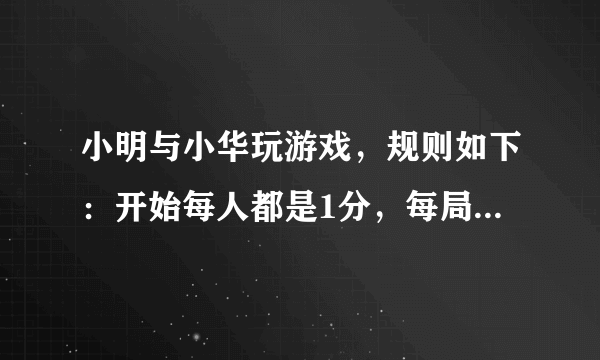 小明与小华玩游戏，规则如下：开始每人都是1分，每局获胜的小朋友都可以把自己的分数乘以3，输的小朋友保