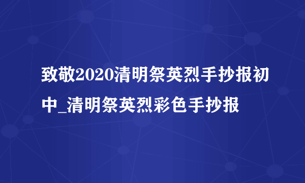 致敬2020清明祭英烈手抄报初中_清明祭英烈彩色手抄报