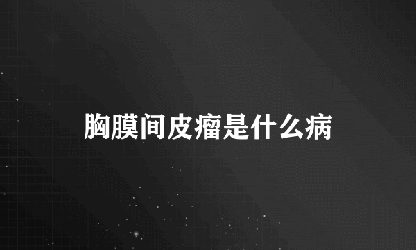胸膜间皮瘤是什么病