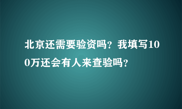 北京还需要验资吗？我填写100万还会有人来查验吗？