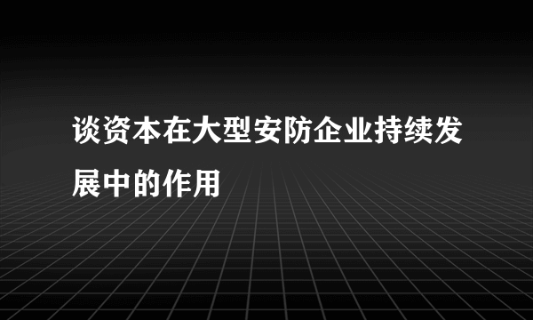 谈资本在大型安防企业持续发展中的作用