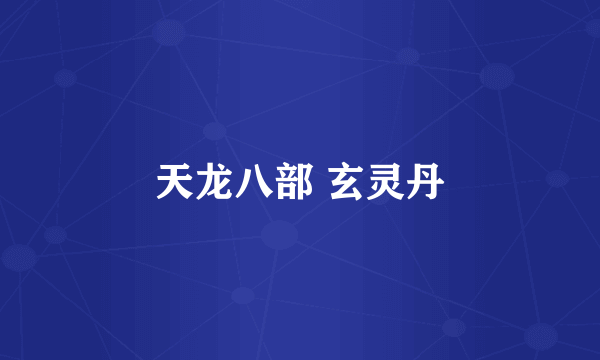 天龙八部 玄灵丹