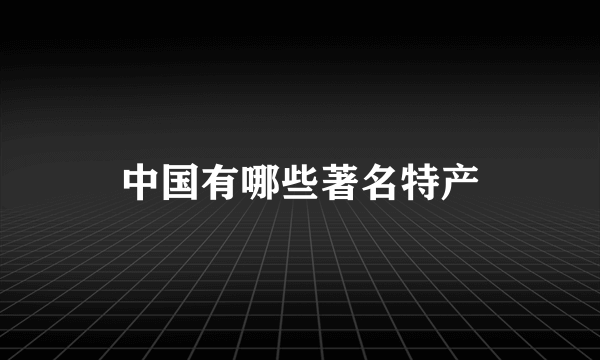 中国有哪些著名特产
