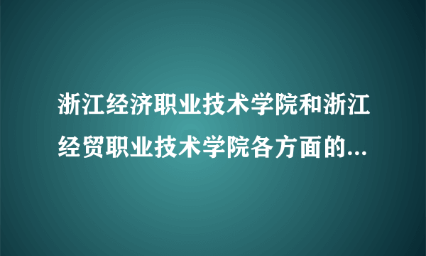 浙江经济职业技术学院和浙江经贸职业技术学院各方面的比较？哪个更好些？