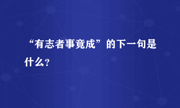 “有志者事竟成”的下一句是什么？