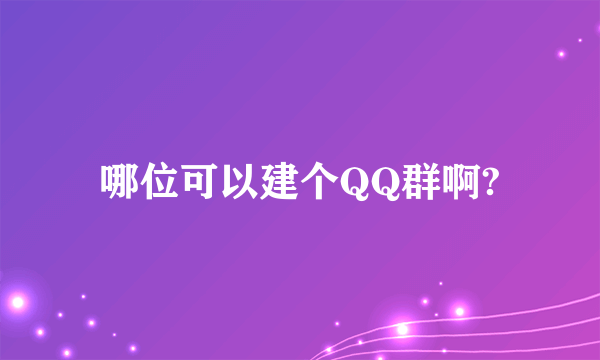 哪位可以建个QQ群啊?