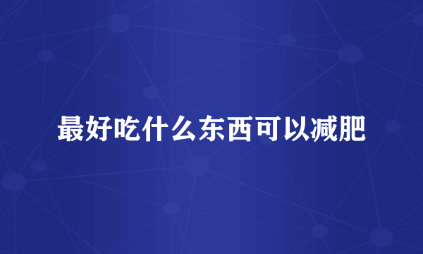 最好吃什么东西可以减肥