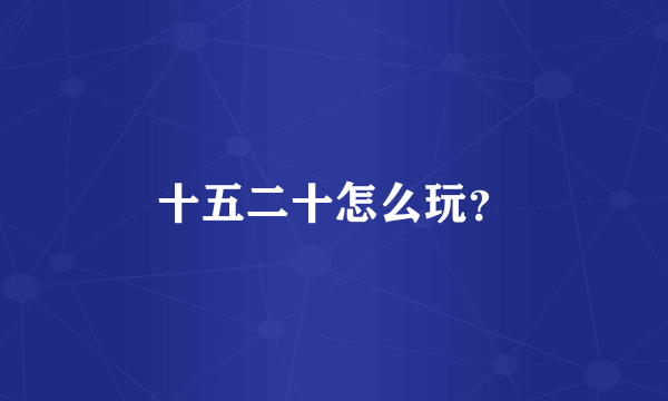 十五二十怎么玩？