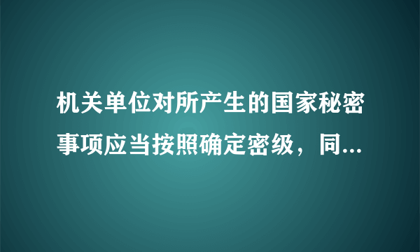 机关单位对所产生的国家秘密事项应当按照确定密级，同时确定保密期限和知悉范围