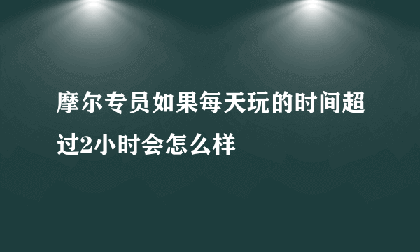 摩尔专员如果每天玩的时间超过2小时会怎么样