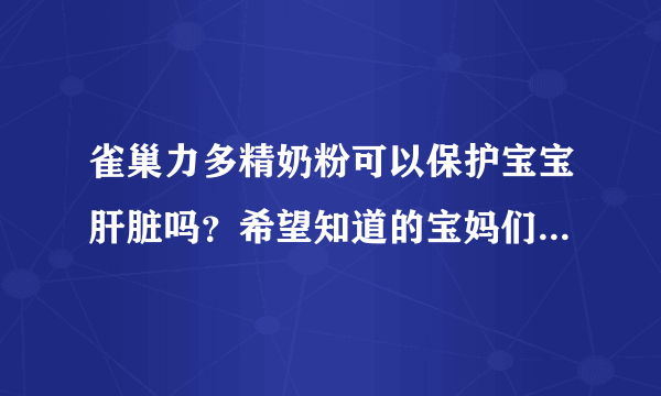 雀巢力多精奶粉可以保护宝宝肝脏吗？希望知道的宝妈们和我说一...