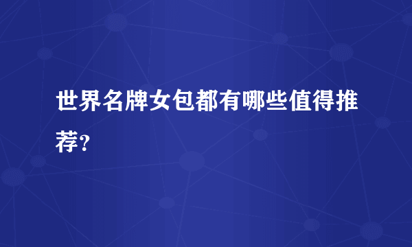 世界名牌女包都有哪些值得推荐？
