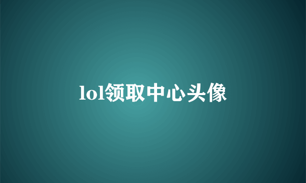 lol领取中心头像