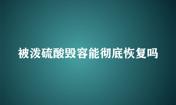 被泼硫酸毁容能彻底恢复吗