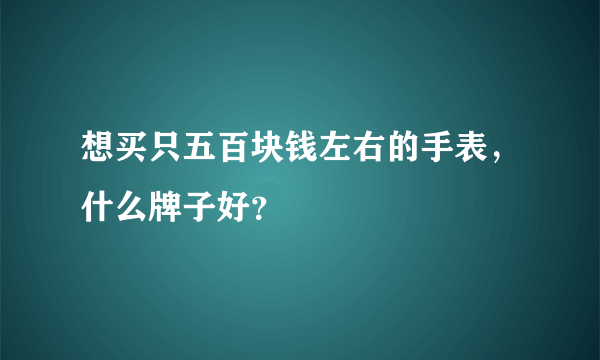 想买只五百块钱左右的手表，什么牌子好？