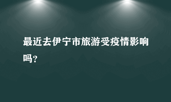 最近去伊宁市旅游受疫情影响吗？