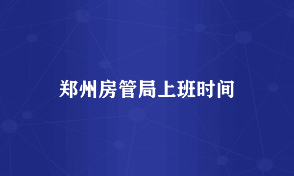 郑州房管局上班时间