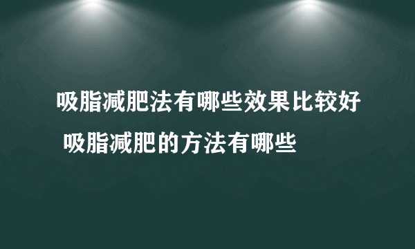吸脂减肥法有哪些效果比较好 吸脂减肥的方法有哪些