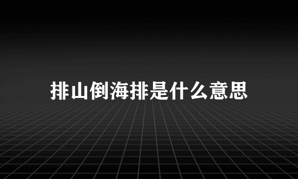 排山倒海排是什么意思