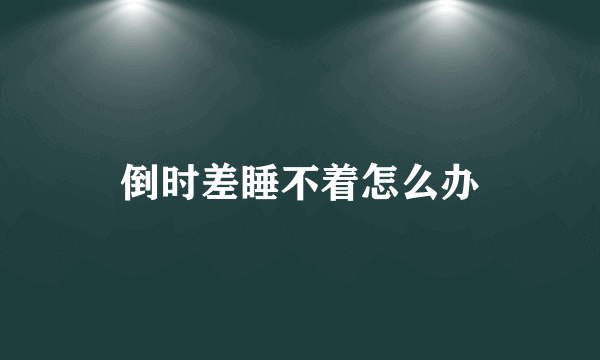 倒时差睡不着怎么办