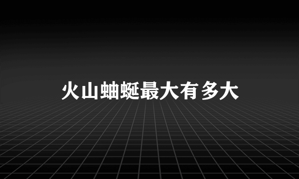 火山蚰蜒最大有多大