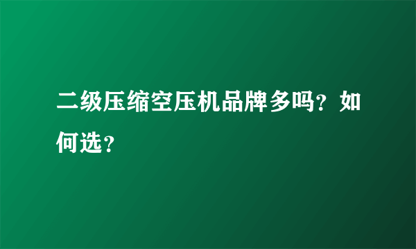 二级压缩空压机品牌多吗？如何选？