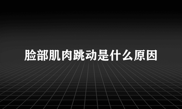 脸部肌肉跳动是什么原因