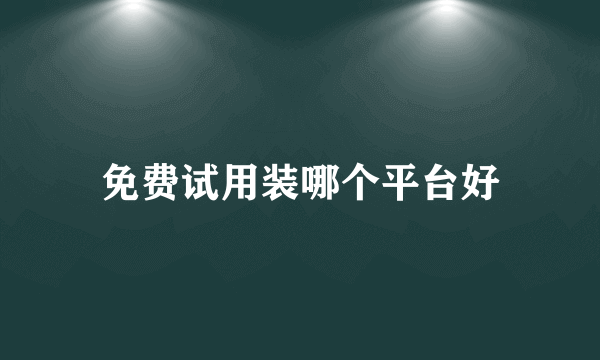 免费试用装哪个平台好