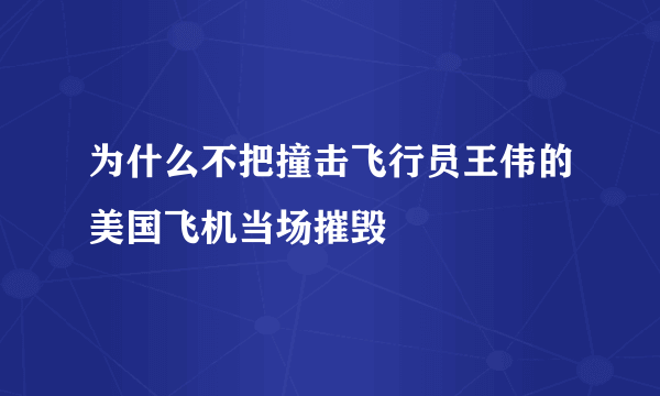 为什么不把撞击飞行员王伟的美国飞机当场摧毁