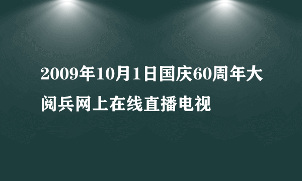 2009年10月1日国庆60周年大阅兵网上在线直播电视