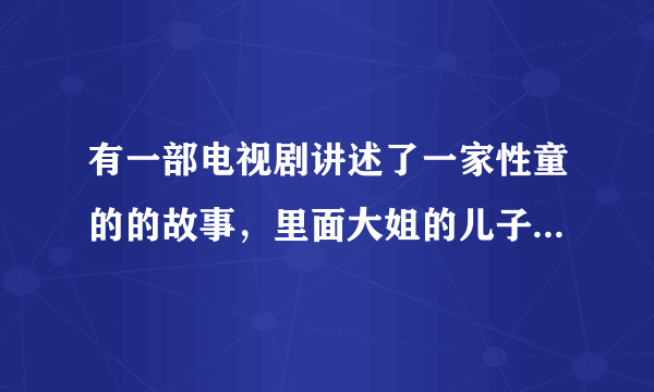 有一部电视剧讲述了一家性童的的故事，里面大姐的儿子叫童沙波