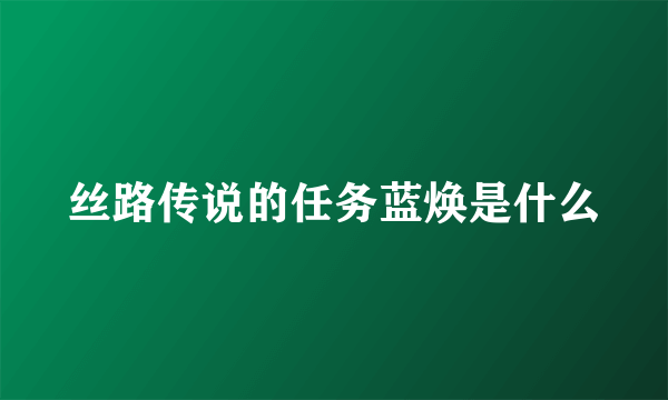 丝路传说的任务蓝焕是什么