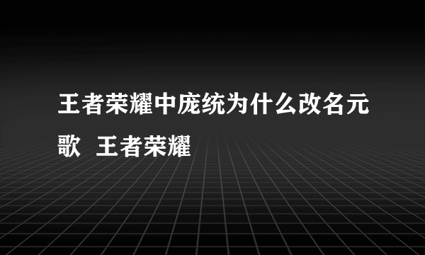 王者荣耀中庞统为什么改名元歌  王者荣耀