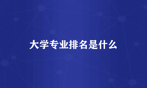 大学专业排名是什么