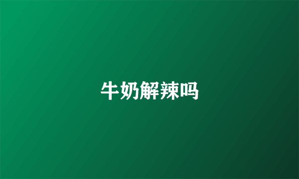 牛奶解辣吗