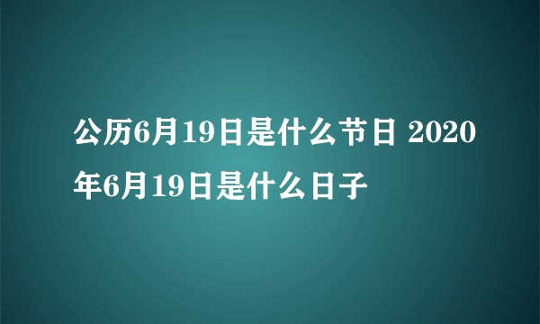 公历6月19日是什么节日 2020年6月19日是什么日子