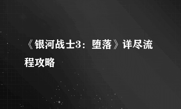 《银河战士3：堕落》详尽流程攻略