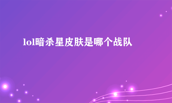 lol暗杀星皮肤是哪个战队