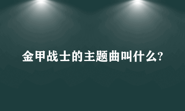 金甲战士的主题曲叫什么?