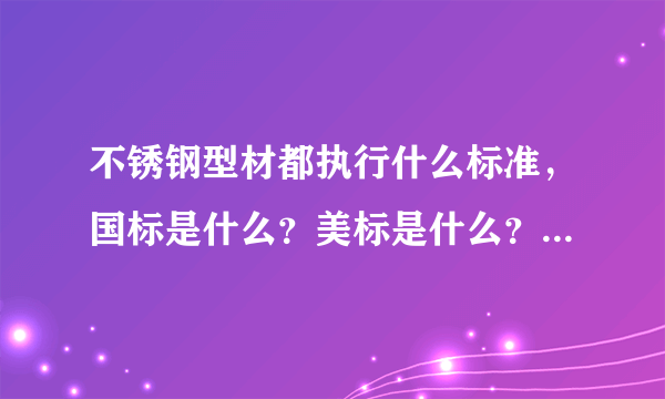 不锈钢型材都执行什么标准，国标是什么？美标是什么？不锈钢角钢国标是执行YB/T5039-2006.美标呢