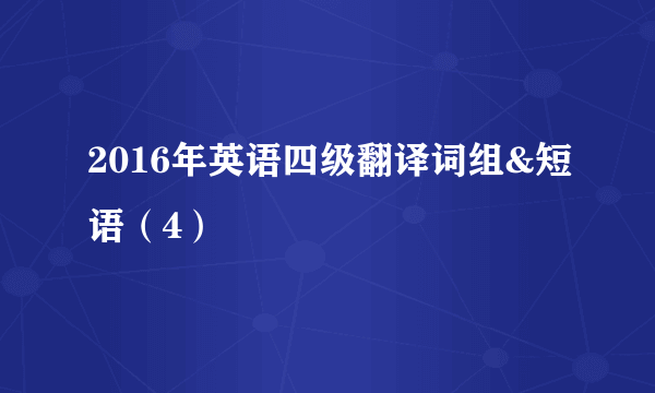 2016年英语四级翻译词组&短语（4）