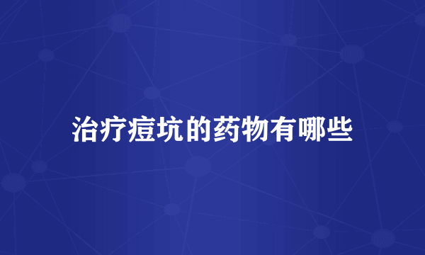治疗痘坑的药物有哪些